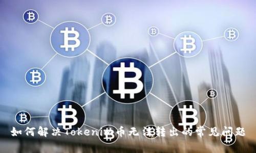 如何解决Tokenim币无法转出的常见问题