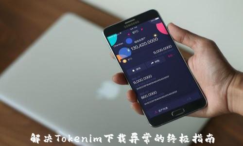 
解决Tokenim下载异常的终极指南