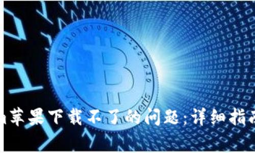 解决tokenim苹果下载不了的问题：详细指南与常见问答