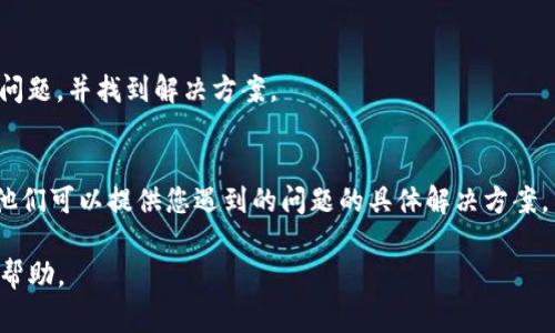 看起来您可能是在提到与TokenIm相关的问题。TokenIm是一种基于区块链的技术或产品，如果您使用不了它，可能是由于多种原因。以下是一些解决问题的常见步骤，您可以逐步尝试：

### 1. 检查网络连接
确保您的网络连接是稳定的。很多区块链应用需要良好的互联网连接才能正常运行。

### 2. 更新应用
如果您在使用移动应用或者桌面程序，请确保您使用的是最新版本。有时，旧版本可能存在Bug，导致无法正常使用。

### 3. 重启设备
有时候，简单地重启您的计算机或移动设备可以解决临时的故障。

### 4. 清除缓存
如果您在浏览器中使用TokenIm，可以尝试清除浏览器的缓存和Cookies，看看问题是否得到解决。

### 5. 查看官方支持
访问TokenIm的官方网站或论坛，看看是否有其他用户遇到过相同的问题，并找到解决方案。

### 6. 客服支持
如果问题依旧，可以尝试联系TokenIm的客服，以获得更专业的支持。他们可以提供您遇到的问题的具体解决方案。

如果您提供更多具体的错误信息或者使用场景，我可以提供更详细的帮助。