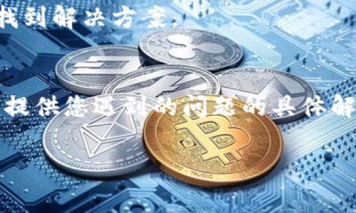 看起来您可能是在提到与TokenIm相关的问题。TokenIm是一种基于区块链的技术或产品，如果您使用不了它，可能是由于多种原因。以下是一些解决问题的常见步骤，您可以逐步尝试：

### 1. 检查网络连接
确保您的网络连接是稳定的。很多区块链应用需要良好的互联网连接才能正常运行。

### 2. 更新应用
如果您在使用移动应用或者桌面程序，请确保您使用的是最新版本。有时，旧版本可能存在Bug，导致无法正常使用。

### 3. 重启设备
有时候，简单地重启您的计算机或移动设备可以解决临时的故障。

### 4. 清除缓存
如果您在浏览器中使用TokenIm，可以尝试清除浏览器的缓存和Cookies，看看问题是否得到解决。

### 5. 查看官方支持
访问TokenIm的官方网站或论坛，看看是否有其他用户遇到过相同的问题，并找到解决方案。

### 6. 客服支持
如果问题依旧，可以尝试联系TokenIm的客服，以获得更专业的支持。他们可以提供您遇到的问题的具体解决方案。

如果您提供更多具体的错误信息或者使用场景，我可以提供更详细的帮助。
