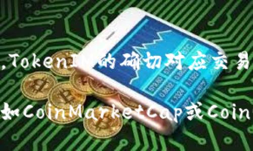 TokenIM是一个加密货币交易平台，用户可以在这个平台上进行多种加密资产的交易。根据可用的信息，TokenIM的确切对应交易所可能会随着项目的发展而变化，因此建议您访问官方网站或相关的社交媒体渠道以获取最新的信息。

如果您需要具体的TokenIM在哪些交易所上市或可以交易，您可以查看主流加密货币市场的行情网站，如CoinMarketCap或CoinGecko，这些网站通常会提供详细的市场信息和交易所列表。确保在可靠的平台上进行信息验证。