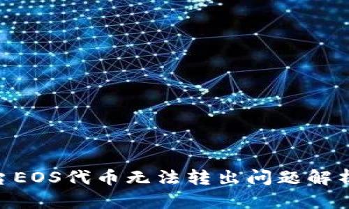 Tokenim平台EOS代币无法转出问题解析与解决方案