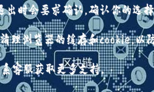 要了解如何在 Tokenim 上退出登录，可以遵循以下步骤：

1. **找到退出选项**：登录后，查找屏幕右上角或侧边栏中的账户头像或设置图标。一般来说，退出登录的选项会隐藏在个人资料菜单中。

2. **点击退出**：点击账户头像或设置图标后，会弹出一个菜单，里面有“退出登录”或“注销”的选项。点击这个选项。

3. **确认退出**（如果有的话）：某些平台在你点击退出时会要求确认。确认你的选择后，你将被成功登出。

4. **清理缓存（可选）**：为确保更高的安全性，建议清理浏览器的缓存和cookie，以防他人使用你的设备访问你的账户。

如果遇到问题，你可以查看Tokenim的帮助中心或联系客服获取更多支持。