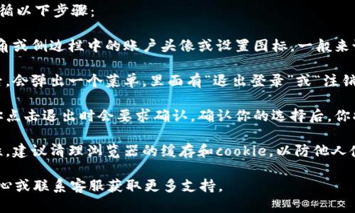 要了解如何在 Tokenim 上退出登录，可以遵循以下步骤：

1. **找到退出选项**：登录后，查找屏幕右上角或侧边栏中的账户头像或设置图标。一般来说，退出登录的选项会隐藏在个人资料菜单中。

2. **点击退出**：点击账户头像或设置图标后，会弹出一个菜单，里面有“退出登录”或“注销”的选项。点击这个选项。

3. **确认退出**（如果有的话）：某些平台在你点击退出时会要求确认。确认你的选择后，你将被成功登出。

4. **清理缓存（可选）**：为确保更高的安全性，建议清理浏览器的缓存和cookie，以防他人使用你的设备访问你的账户。

如果遇到问题，你可以查看Tokenim的帮助中心或联系客服获取更多支持。
