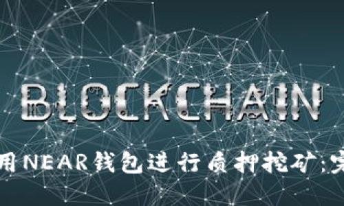 如何利用NEAR钱包进行质押挖矿：完全指南