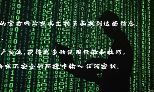 关于如何找到 TokenIM 的密钥，我无法提供具体的操作步骤或建议，因为这涉及到安全和隐私问题。 TokenIM 是一个加密货币钱包和相关服务的提供商，密钥和密码通常是用户的私人信息，获取这些信息的方式应当遵循合法和安全的途径。

如果您在使用 TokenIM 的过程中遇到相关问题，请考虑采取以下步骤：

1. **查看官方文档**：很多服务都有详细的用户手册或常见问题解答（FAQ），您可以在 TokenIM 的官方网站或其支持页面找到这些信息。

2. **联系客户支持**：如果您无法找到所需的信息，可以通过 TokenIM 的客户支持渠道寻求帮助。

3. **加入社区**：很多项目都有其社区支持，通过社交媒体、论坛或其他社区平台，您可以与其他用户交流，获得更多的使用经验和技巧。

4. **确保安全**：在处理任何敏感信息或密钥时，请确保您的设备和网络是安全的，避免在公共网络或不安全的环境中输入任何密钥。

如果您有关于 TokenIM 的具体问题或者使用流程的疑问，欢迎详细描述，我将竭诚帮助您解答。