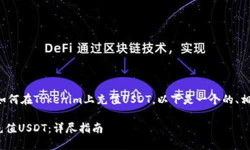 为了帮助你更好地理解如何在Tokenim上充值USDT，以下是一个的、相关关键词以及内容大纲。

如何在Tokenim上轻松充值USDT：详尽指南