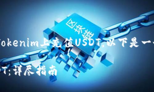 为了帮助你更好地理解如何在Tokenim上充值USDT，以下是一个的、相关关键词以及内容大纲。

如何在Tokenim上轻松充值USDT：详尽指南