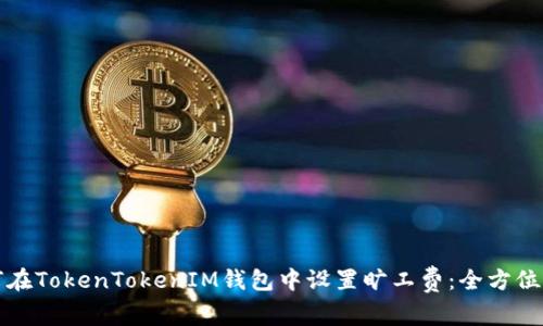 如何在TokenTokenIM钱包中设置旷工费：全方位指南
