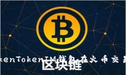 如何使用TokenTokenIM钱包在火币交易所轻松交易