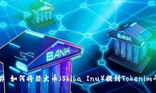 ### 如何将柴犬币（Shiba Inu）提到Tokenim平台？