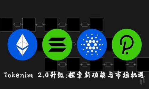 Tokenim 2.0升级：探索新功能与市场机遇