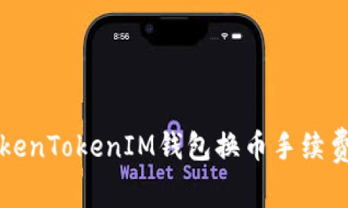 探究TokenTokenIM钱包换币手续费：贵吗？