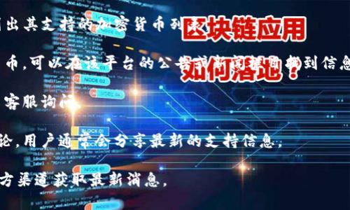 TokenIm 是一个虚拟货币交易平台，支持多种不同的加密货币。对于以太坊经典 (Ethereum Classic, ETC) 的支持与否，具体取决于 TokenIm 平台的更新和政策。

要确认 TokenIm 是否支持 ETC，您可以采取以下步骤：

1. **访问官方网站**：查看 TokenIm 的官方网站，通常会列出其支持的加密货币列表。
  
2. **查看公告**：交易所有时会发布公告，关于新增支持的货币，可以在该平台的公告或新闻栏目找到信息。

3. **咨询客服**：如果网站上没有明确的信息，可以直接联系客服询问。

4. **社区和社交媒体**：查找相关的社交媒体账户或社区讨论，用户通常会分享最新的支持信息。

请注意，交易所的支持内容可能会随时间变化，因此多关注官方渠道获取最新消息。