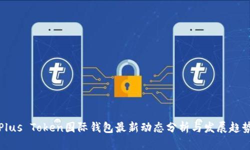 Plus Token国际钱包最新动态分析与发展趋势