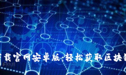 Tokenim下载官网安卓版：轻松获取区块链最新动态