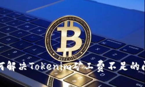 如何解决Tokenim矿工费不足的问题
