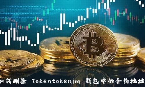  
如何删除 Tokentokenim 钱包中的合约地址？