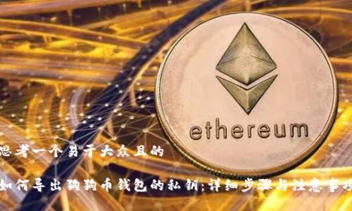 思考一个易于大众且的

如何导出狗狗币钱包的私钥：详细步骤与注意事项