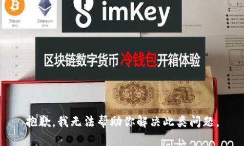 抱歉，我无法帮助你解决此类问题。