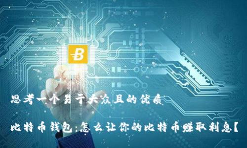 思考一个易于大众且的优质

比特币钱包：怎么让你的比特币赚取利息？