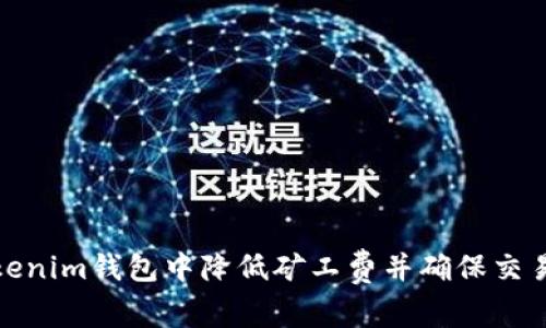 如何在Tokenim钱包中降低矿工费并确保交易顺利到账