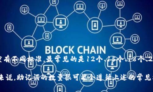 在加密货币领域，助记词（Mnemonic Phrase）通常指的是一组单词，用于帮助用户备份和恢复钱包。一般来说，助记词的长度有不同标准，最常见的是12个、15个、18个、21个或24个单词。对于“tokenim”这个特定项目，助记词的数量和生成方式可能会根据其设计和实现的具体情况而有所不同。

为了准确回答您关于“tokenim有多少个助记词”的问题，建议查看相关文档或官方资源，看看是否有明确的说明。不过，通常来说，助记词的数量很可能会遵循上述的常见标准。