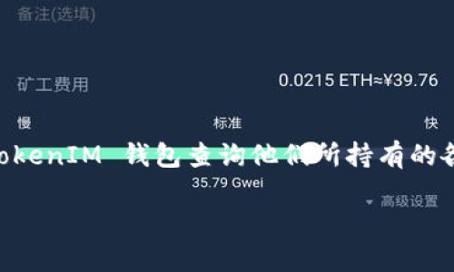 是的，TokenIM 是一种加密数字货币钱包和资产管理工具，它提供了一些功能来帮助用户查询和管理他们的代币。用户可以使用 TokenIM 钱包查询他们所持有的各种代币的实时价格、交易记录以及其他相关信息。此外，TokenIM 还支持多个区块链平台，让用户能够方便地管理不同类型的代币。

如果您还有其他具体的问题或想了解更多关于 TokenIM 的信息，请告知！