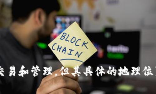 Tokenim是一个专注于区块链和数字资产管理的平台，旨在为用户提供安全、透明的数字资产服务。具体而言，Tokenim通常涉及各种加密货币的交易和管理，但其具体的地理位置或者总部可能因时间和公司的发展而有所不同。为获取最新和最确切的信息，建议直接访问Tokenim的官方网站或查看相关的公告和媒体报道。