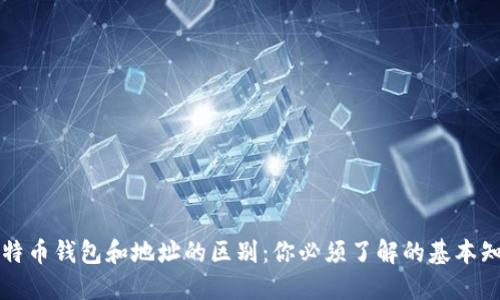 比特币钱包和地址的区别：你必须了解的基本知识