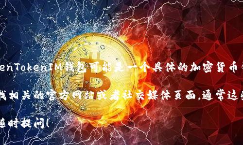 对于“tokentokenim钱包”具体推出的时间，我没有确切的信息。TokenTokenIM钱包可能是一个具体的加密货币钱包，但根据目前的知识，我未找到该钱包的信息或具体推出的日期。

如果这个钱包是新近推出的产品或者在特定的地区推出，建议您查找相关的官方网站或者社交媒体页面，通常这些平台会留有最新的发布信息和公告。

如果还有其他问题或者需要有关加密货币钱包的一般性信息，欢迎随时提问！