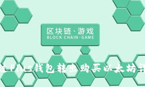 如何通过Plus钱包转出购买以太坊详细攻略