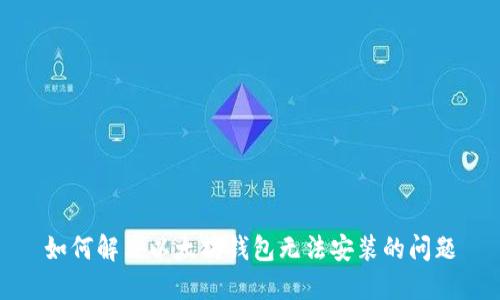 如何解决以太坊钱包无法安装的问题