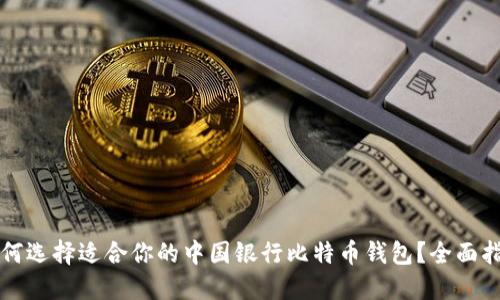 如何选择适合你的中国银行比特币钱包？全面指南