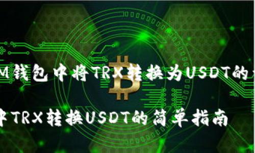 如何在IM钱包中将TRX转换为USDT的详细步骤

IM钱包中TRX转换USDT的简单指南