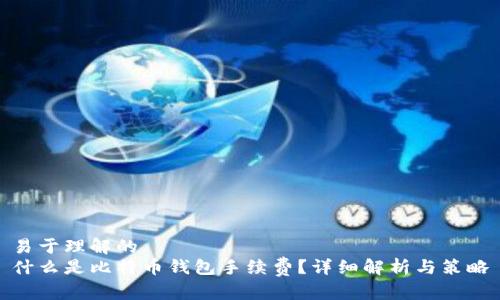 易于理解的  
什么是比特币钱包手续费？详细解析与策略