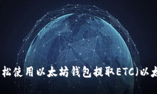 如何轻松使用以太坊钱包提取ETC（以太经典）