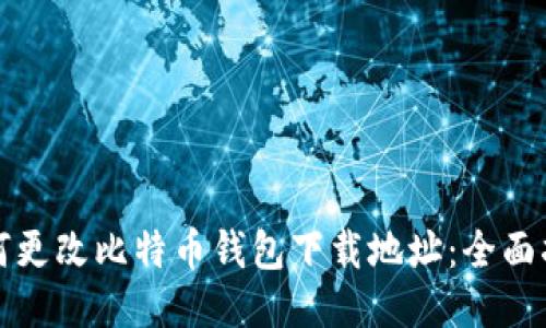 如何更改比特币钱包下载地址：全面指南