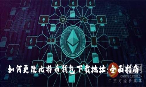 如何更改比特币钱包下载地址：全面指南