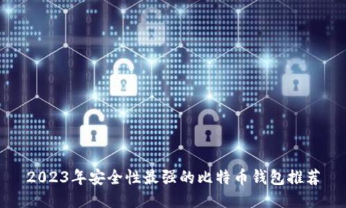 2023年安全性最强的比特币钱包推荐