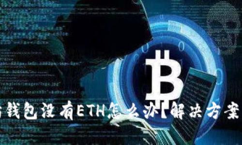 优质
以太坊钱包没有ETH怎么办？解决方案与技巧