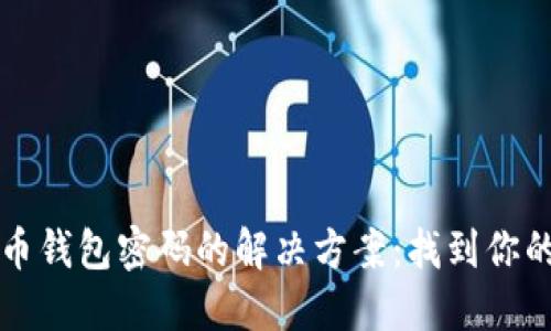 忘记比特币钱包密码的解决方案：找到你的数字资产