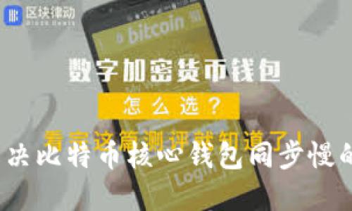 如何解决比特币核心钱包同步慢的问题？