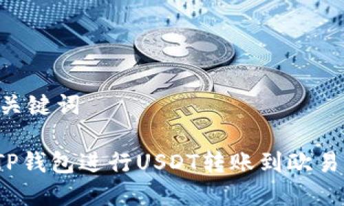 ## 和关键词

如何在TP钱包进行USDT转账到欧易交易所？