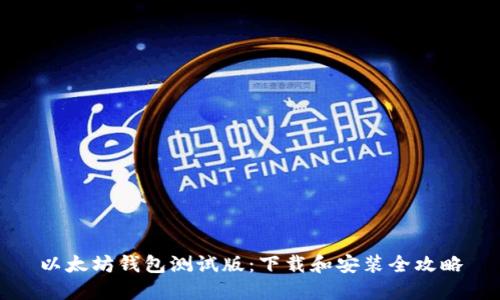 以太坊钱包测试版：下载和安装全攻略