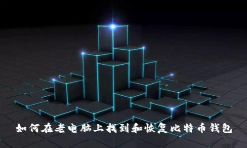 如何在老电脑上找到和恢复比特币钱包