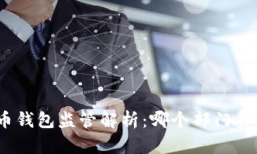 : 比特币钱包监管解析：哪个部门负责管理？