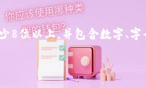 在Tokenim钱包中，密码的设置并没有固定的位数要求，用户可以根据自身的需求自行设定密码的长度和复杂度。不过，建议用户选择一个至少8位以上，并包含数字、字母及特殊符号的密码，以提高安全性。在使用钱包时，保证密码的安全性至关重要，建议定期更换密码并避免使用个人信息作为密码的一部分。

如果你有需要了解Tokenim钱包和密码设置的其他问题，可以继续问我！