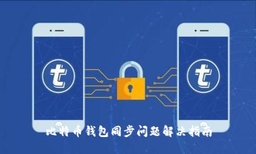 比特币钱包同步问题解决指南